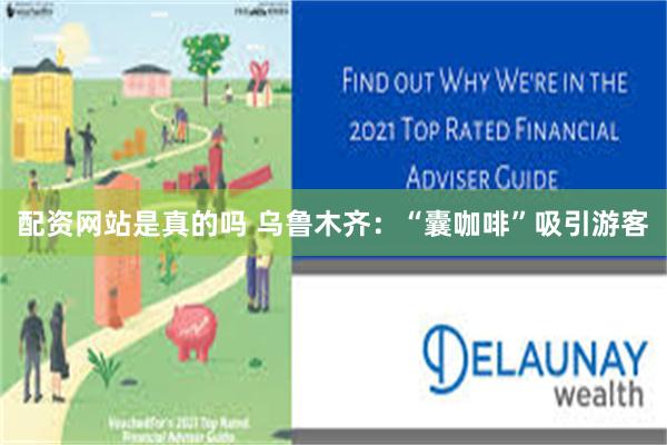 配资网站是真的吗 乌鲁木齐：“囊咖啡”吸引游客
