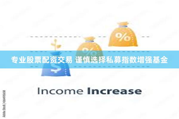 专业股票配资交易 谨慎选择私募指数增强基金