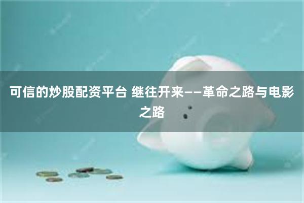 可信的炒股配资平台 继往开来——革命之路与电影之路