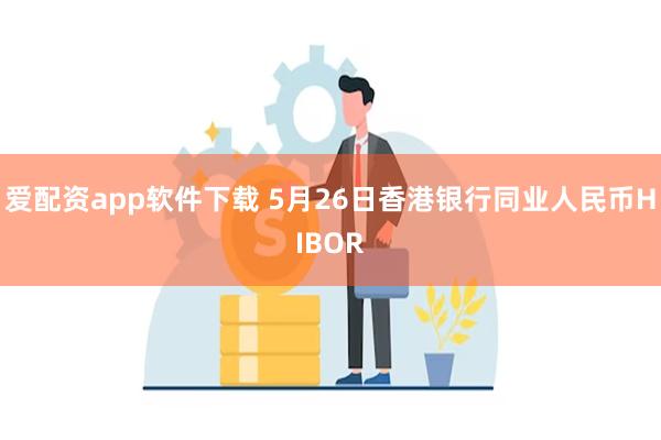 爱配资app软件下载 5月26日香港银行同业人民币HIBOR