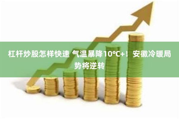 杠杆炒股怎样快速 气温暴降10℃+！安徽冷暖局势将逆转