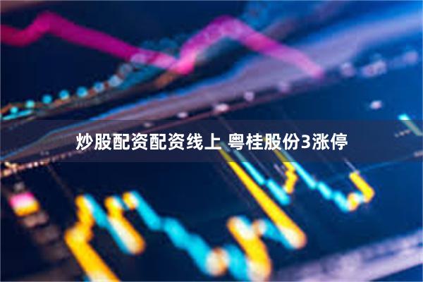 炒股配资配资线上 粤桂股份3涨停