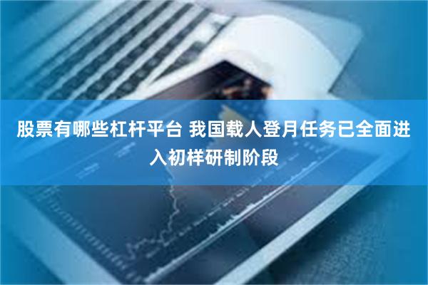 股票有哪些杠杆平台 我国载人登月任务已全面进入初样研制阶段
