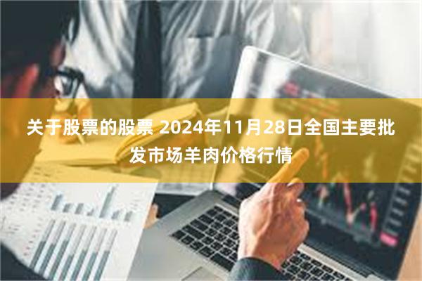 关于股票的股票 2024年11月28日全国主要批发市场羊肉价格行情