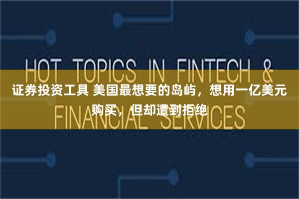 证券投资工具 美国最想要的岛屿，想用一亿美元购买，但却遭到拒绝
