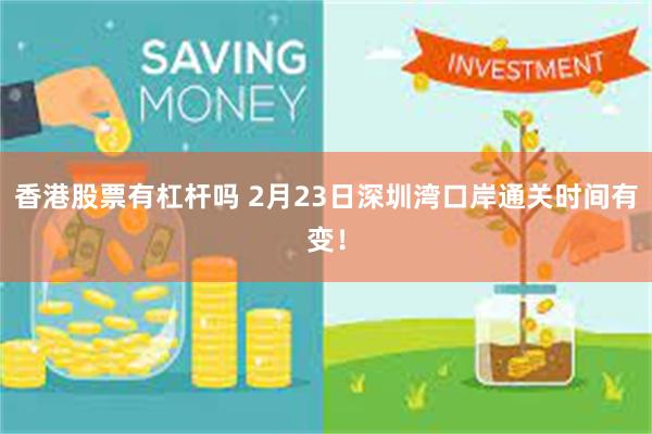 香港股票有杠杆吗 2月23日深圳湾口岸通关时间有变！