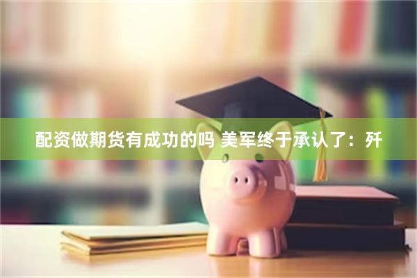 配资做期货有成功的吗 美军终于承认了：歼