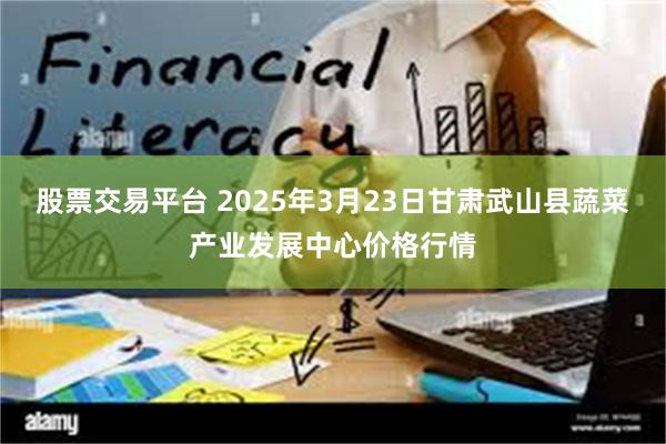 股票交易平台 2025年3月23日甘肃武山县蔬菜产业发展中心价格行情