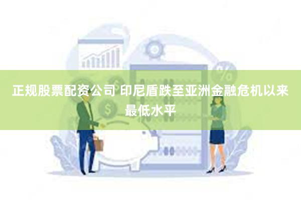 正规股票配资公司 印尼盾跌至亚洲金融危机以来最低水平