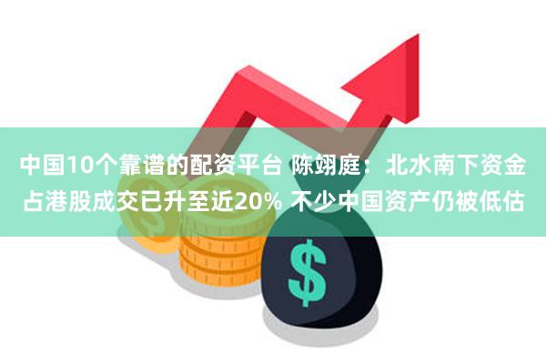 中国10个靠谱的配资平台 陈翊庭：北水南下资金占港股成交已升至近20% 不少中国资产仍被低估