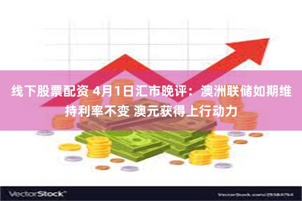 线下股票配资 4月1日汇市晚评：澳洲联储如期维持利率不变 澳元获得上行动力
