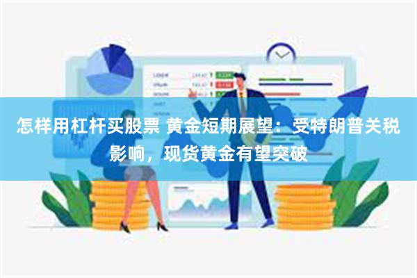 怎样用杠杆买股票 黄金短期展望：受特朗普关税影响，现货黄金有望突破
