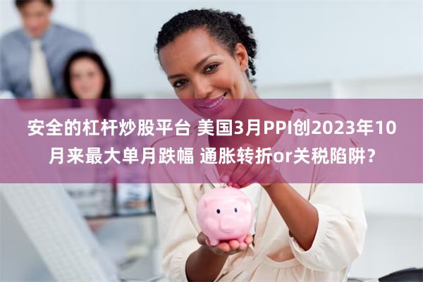 安全的杠杆炒股平台 美国3月PPI创2023年10月来最大单月跌幅 通胀转折or关税陷阱？
