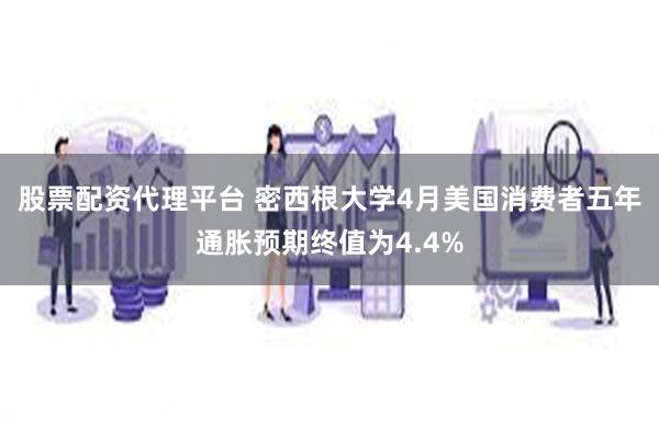 股票配资代理平台 密西根大学4月美国消费者五年通胀预期终值为4.4%