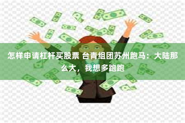 怎样申请杠杆买股票 台青组团苏州跑马：大陆那么大，我想多跑跑