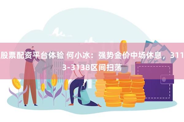 股票配资平台体验 何小冰：强势金价中场休息，3113-3138区间扫荡