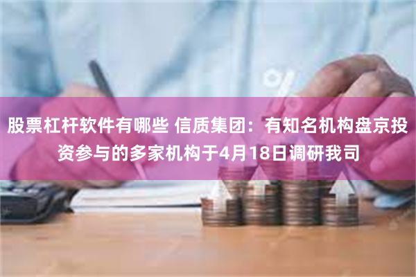 股票杠杆软件有哪些 信质集团：有知名机构盘京投资参与的多家机构于4月18日调研我司