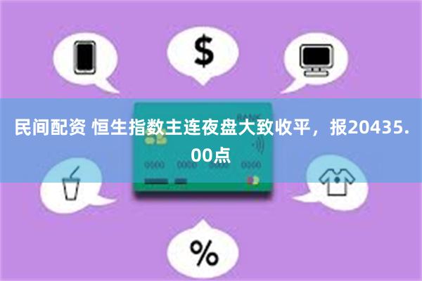 民间配资 恒生指数主连夜盘大致收平，报20435.00点