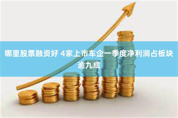 哪里股票融资好 4家上市车企一季度净利润占板块逾九成