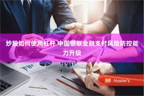 炒股如何使用杠杆 中国银联金融支付风险防控能力升级