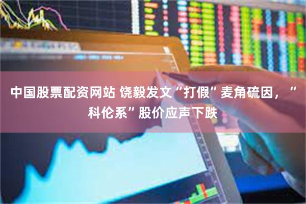 中国股票配资网站 饶毅发文“打假”麦角硫因，“科伦系”股价应声下跌