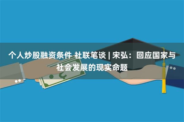 个人炒股融资条件 社联笔谈 | 宋弘：回应国家与社会发展的现实命题