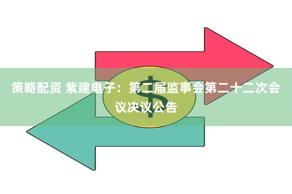 策略配资 紫建电子：第二届监事会第二十二次会议决议公告