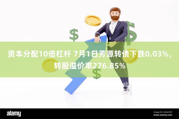 资本分配10倍杠杆 7月1日芳源转债下跌0.03%，转股溢价率276.85%