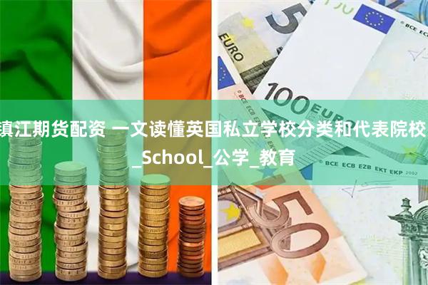 镇江期货配资 一文读懂英国私立学校分类和代表院校！_School_公学_教育