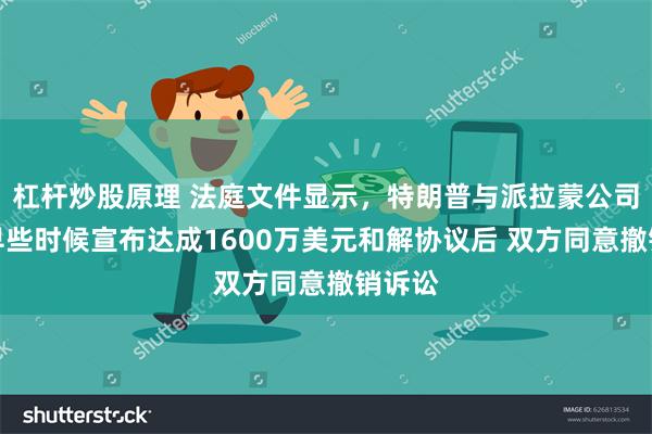 杠杆炒股原理 法庭文件显示，特朗普与派拉蒙公司本月早些时候宣布达成1600万美元和解协议后 双方同意撤销诉讼