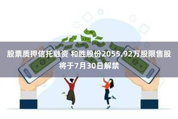 股票质押信托融资 和胜股份2055.92万股限售股将于7月30日解禁