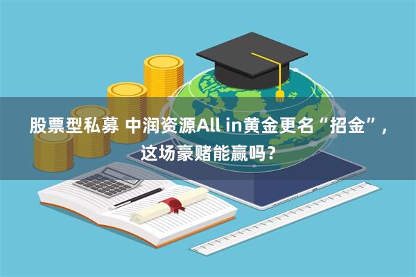 股票型私募 中润资源All in黄金更名“招金”，这场豪赌能赢吗？