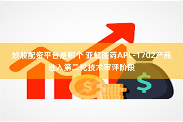 炒股配资平台是哪个 亚虹医药APL-1702产品进入第二轮技术审评阶段