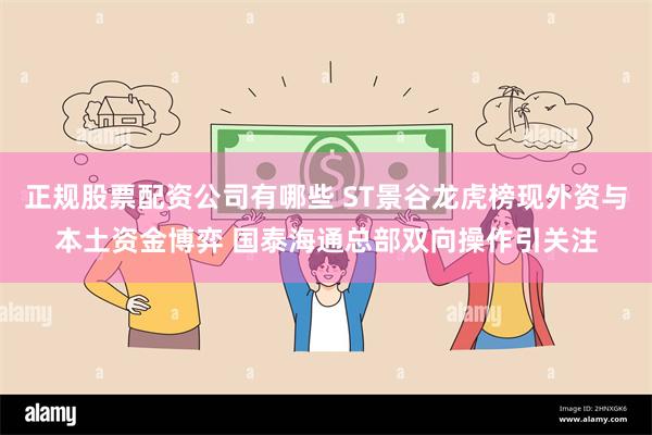 正规股票配资公司有哪些 ST景谷龙虎榜现外资与本土资金博弈 国泰海通总部双向操作引关注